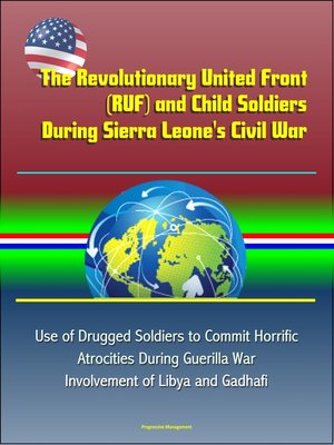 cover image of The Revolutionary United Front (RUF) and Child Soldiers During Sierra Leone's Civil War--Use of Drugged Soldiers to Commit Horrific Atrocities During Guerilla War, Involvement of Libya and Gadhafi